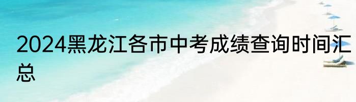 2024黑龙江各市中考成绩查询时间汇总