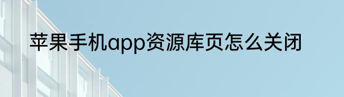 苹果手机app资源库页怎么关闭