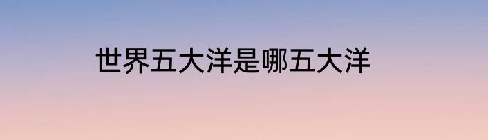 世界五大洋是哪五大洋