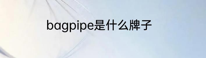 bagpipe是什么牌子