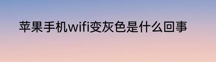 苹果手机wifi变灰色是什么回事