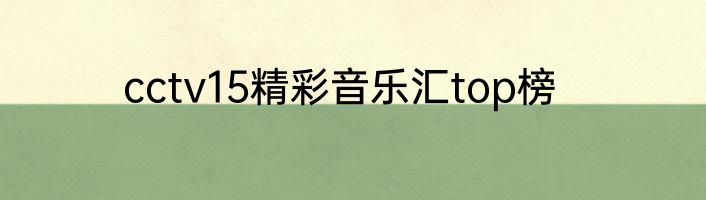 cctv15精彩音乐汇top榜