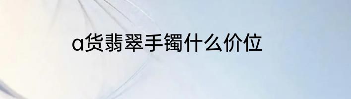 a货翡翠手镯什么价位