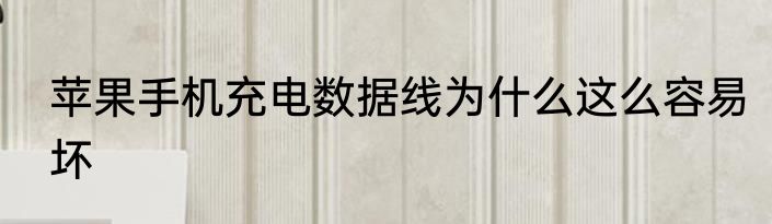 苹果手机充电数据线为什么这么容易坏