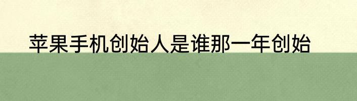 苹果手机创始人是谁那一年创始