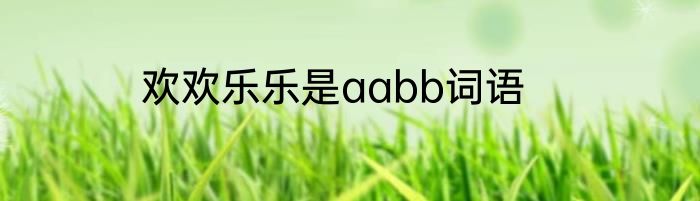 欢欢乐乐是aabb词语