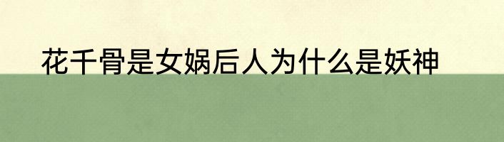 花千骨是女娲后人为什么是妖神
