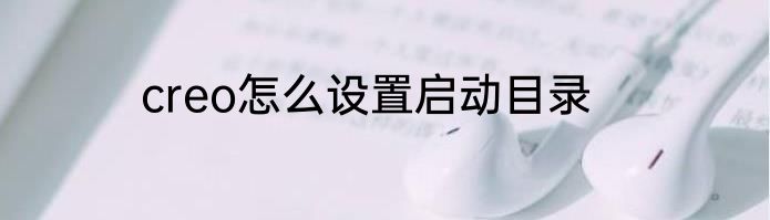 creo怎么设置启动目录