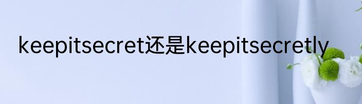 keepitsecret还是keepitsecretly