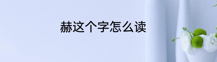 赫这个字怎么读