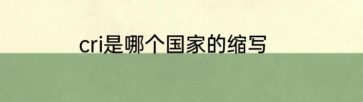 cri是哪个国家的缩写