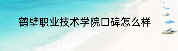 鹤壁职业技术学院口碑怎么样