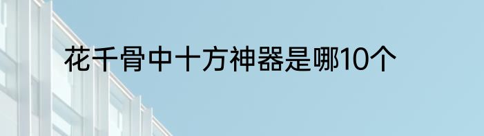 花千骨中十方神器是哪10个