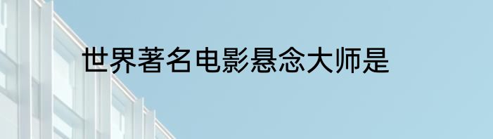 世界著名电影悬念大师是