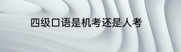 四级口语是机考还是人考
