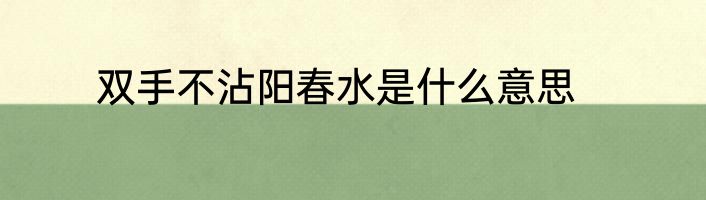 双手不沾阳春水是什么意思