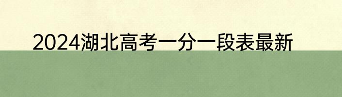 2024湖北高考一分一段表最新