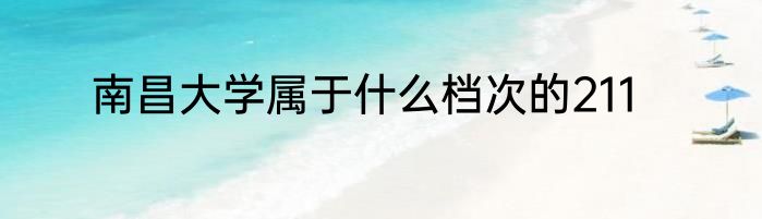 南昌大学属于什么档次的211