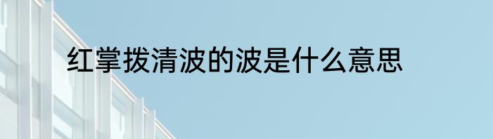 红掌拨清波的波是什么意思