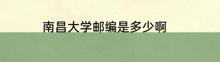 南昌大学邮编是多少啊