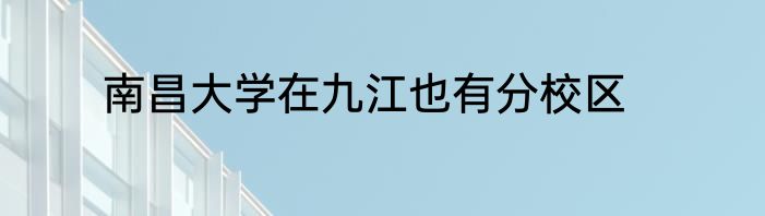 南昌大学在九江也有分校区