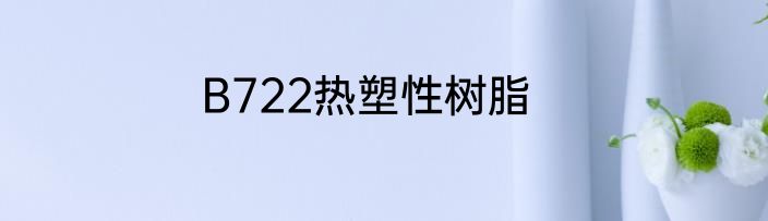 B722热塑性树脂