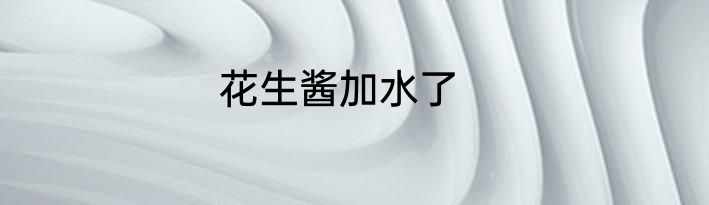 花生酱加水了