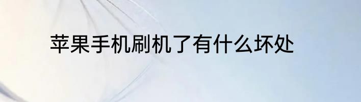 苹果手机刷机了有什么坏处