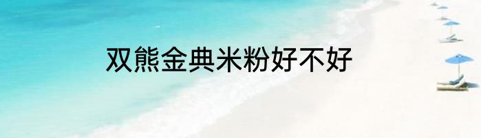 双熊金典米粉好不好