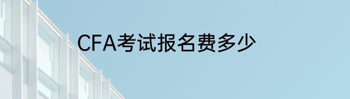 CFA考试报名费多少