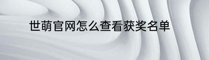 世萌官网怎么查看获奖名单