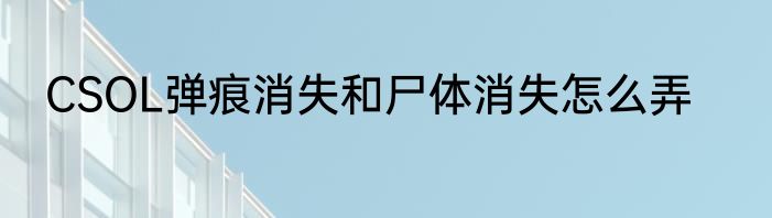 CSOL弹痕消失和尸体消失怎么弄