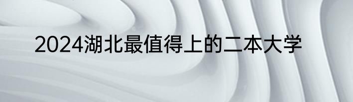2024湖北最值得上的二本大学