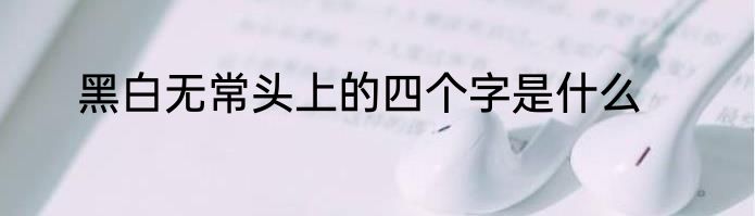 黑白无常头上的四个字是什么