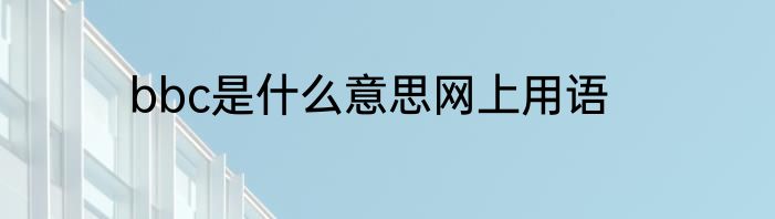 bbc是什么意思网上用语