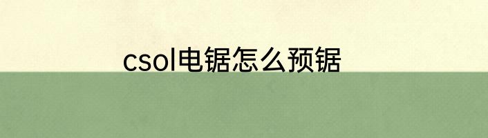 csol电锯怎么预锯