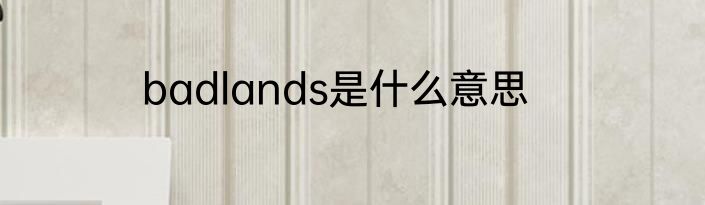 badlands是什么意思