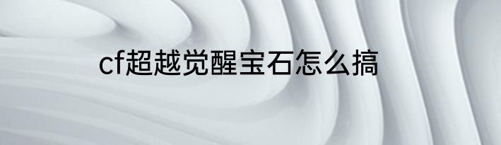 cf超越觉醒宝石怎么搞