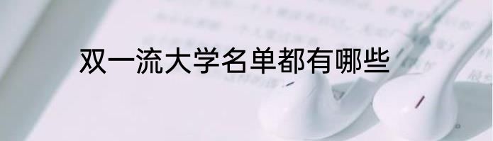 双一流大学名单都有哪些