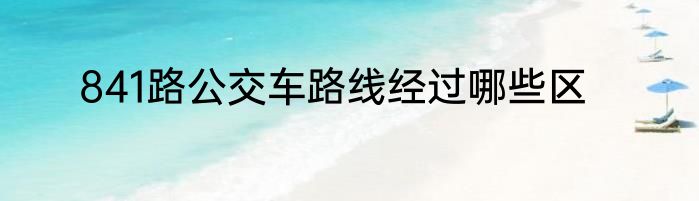 841路公交车路线经过哪些区