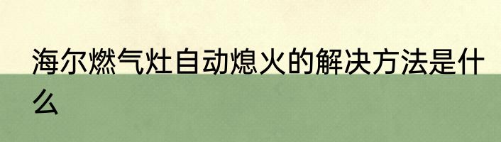 海尔燃气灶自动熄火的解决方法是什么