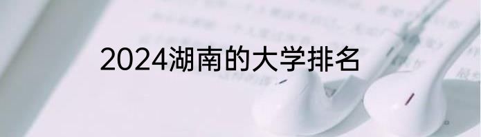 2024湖南的大学排名