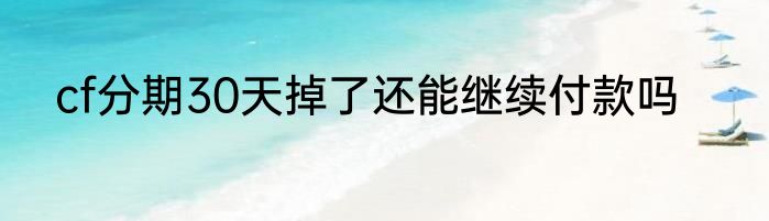 cf分期30天掉了还能继续付款吗