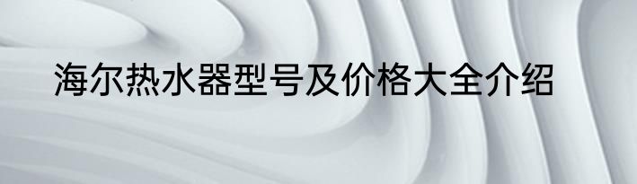 海尔热水器型号及价格大全介绍