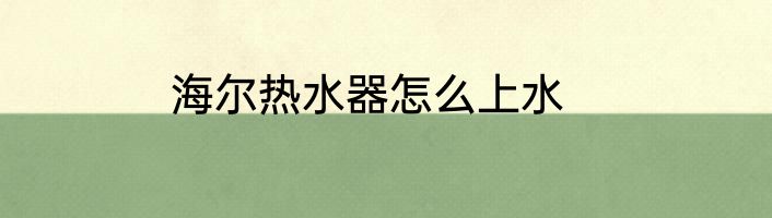 海尔热水器怎么上水