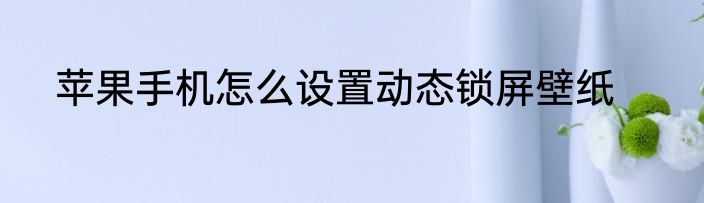 苹果手机怎么设置动态锁屏壁纸