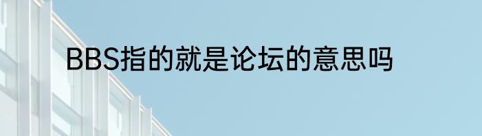 BBS指的就是论坛的意思吗