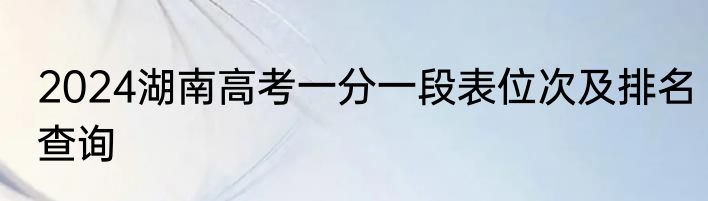 2024湖南高考一分一段表位次及排名查询