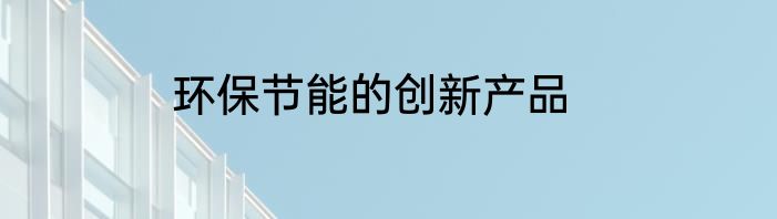 环保节能的创新产品