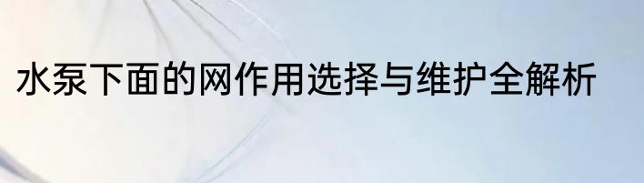 水泵下面的网作用选择与维护全解析